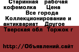 Старинная , рабочая кофемолка.  › Цена ­ 2 500 - Все города Коллекционирование и антиквариат » Другое   . Тверская обл.,Торжок г.